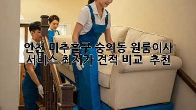 인천 미추홀구 숭의동 원룸이사 서비스: 최저가 견적 비교 & 추천! ✨