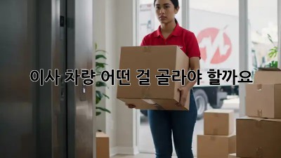 이사 차량, 어떤 걸 골라야 할까요?