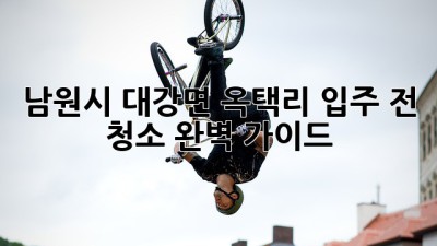 남원시 대강면 옥택리 입주 전 청소 완벽 가이드 ✨