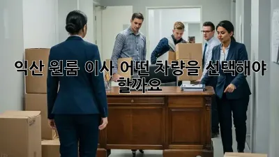 익산 원룸 이사, 어떤 차량을 선택해야 할까요?