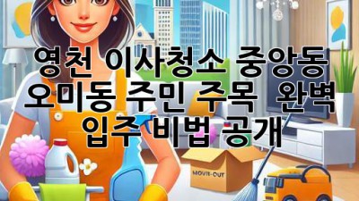 영천 이사청소🧹 중앙동, 오미동 주민 주목! ✨ 완벽 입주 비법 공개!