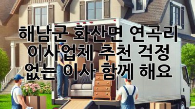 해남군 화산면 연곡리 이사업체 추천: 걱정 없는 이사, 함께 해요!