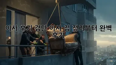 이사 후기: 검단 이사, 짐 정리부터 완벽 후기!